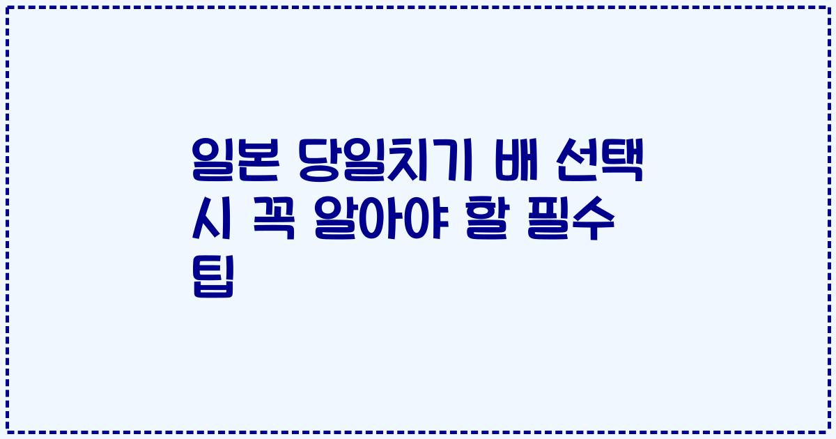 일본 당일치기 배 선택 시 꼭 알아야 할 필수 팁
