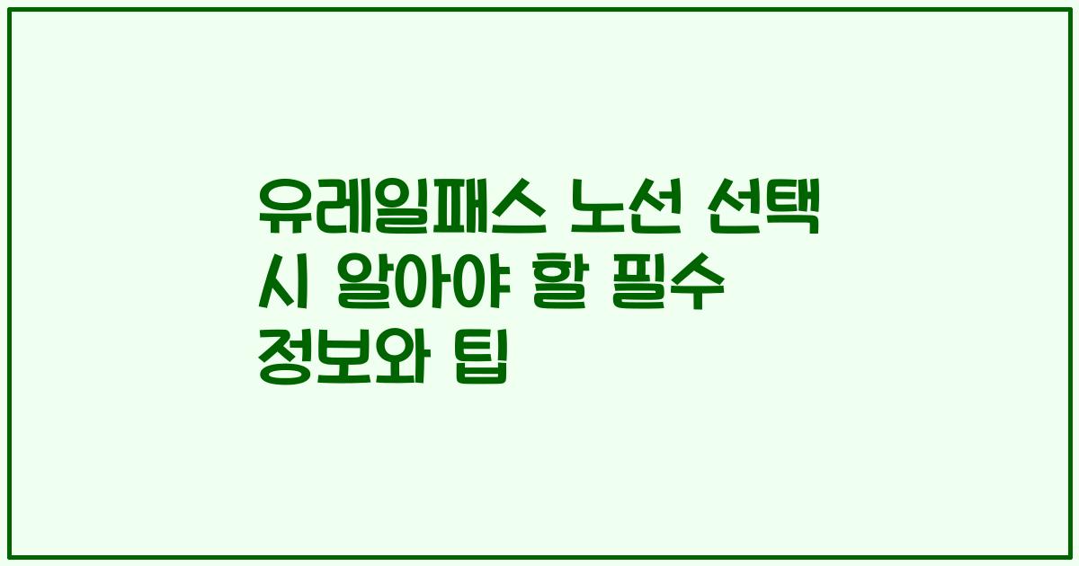 유레일패스 노선 선택 시 알아야 할 필수 정보와 팁