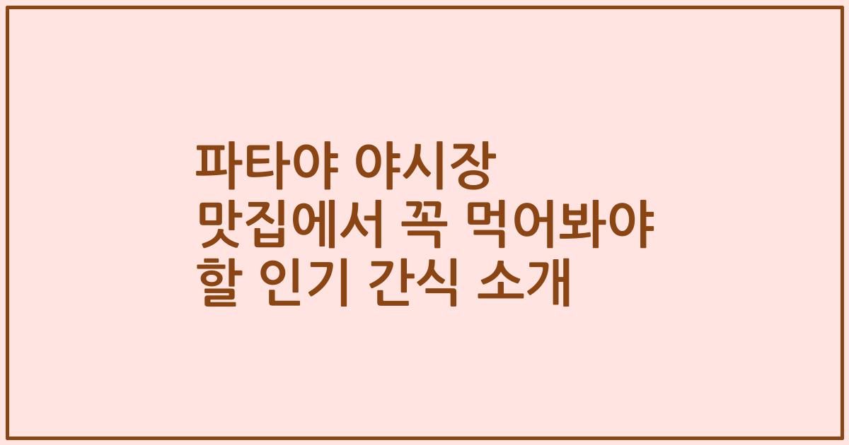 파타야 야시장 맛집에서 꼭 먹어봐야 할 인기 간식 소개