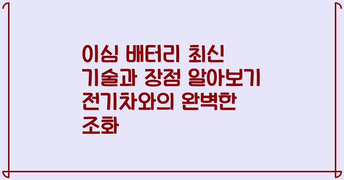 이심 배터리 최신 기술과 장점 알아보기 전기차와의 완벽한 조화