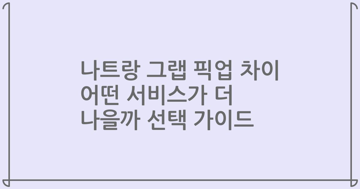 나트랑 그랩 픽업 차이 어떤 서비스가 더 나을까 선택 가이드