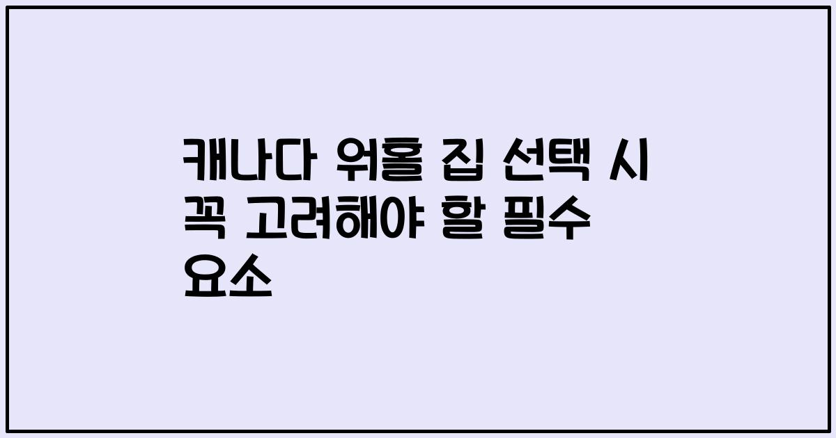 캐나다 워홀 집 선택 시 꼭 고려해야 할 필수 요소