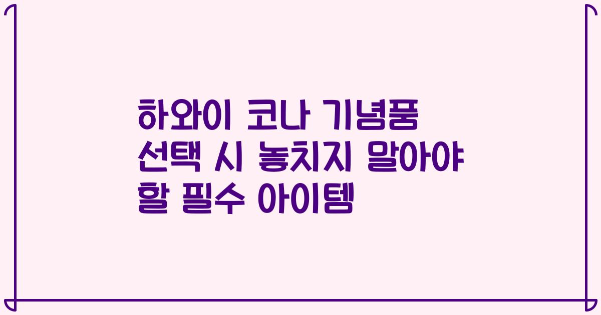 하와이 코나 기념품 선택 시 놓치지 말아야 할 필수 아이템