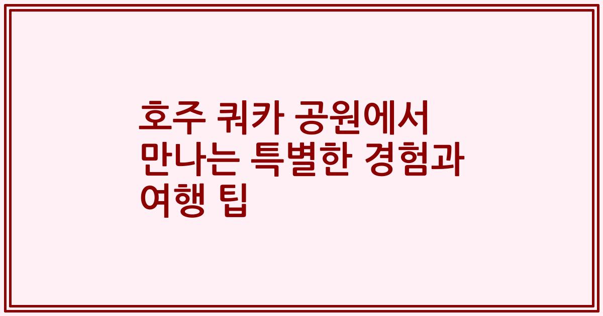 호주 쿼카 공원에서 만나는 특별한 경험과 여행 팁