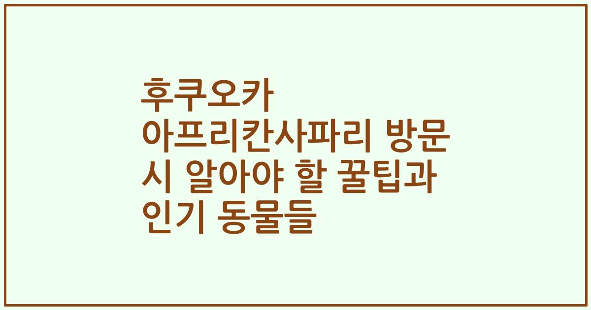 후쿠오카 아프리칸사파리 방문 시 알아야 할 꿀팁과 인기 동물들