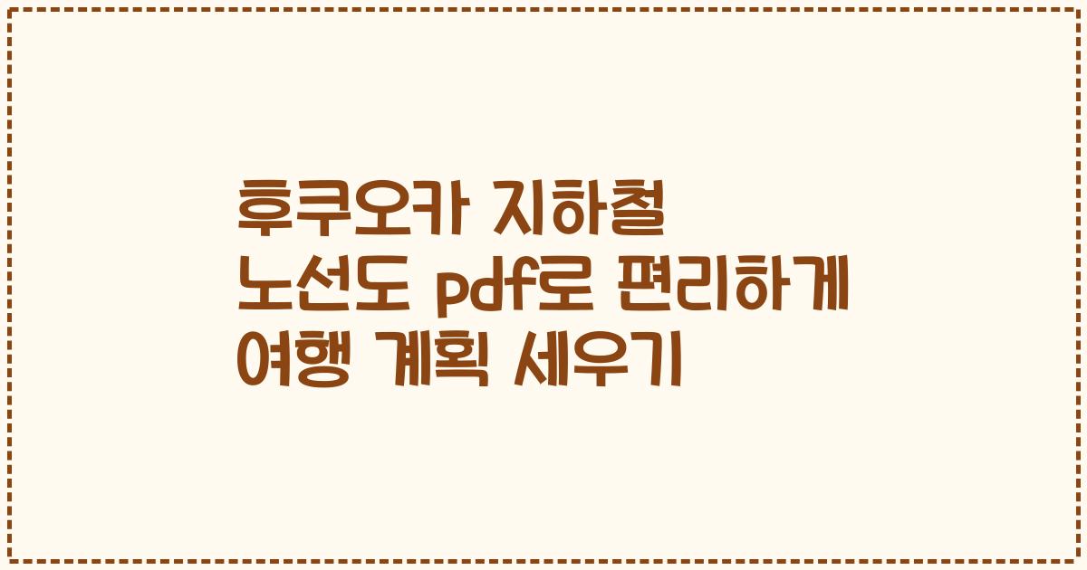 후쿠오카 지하철 노선도 pdf로 편리하게 여행 계획 세우기