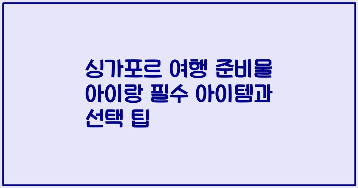 싱가포르 여행 준비물 아이랑 필수 아이템과 선택 팁