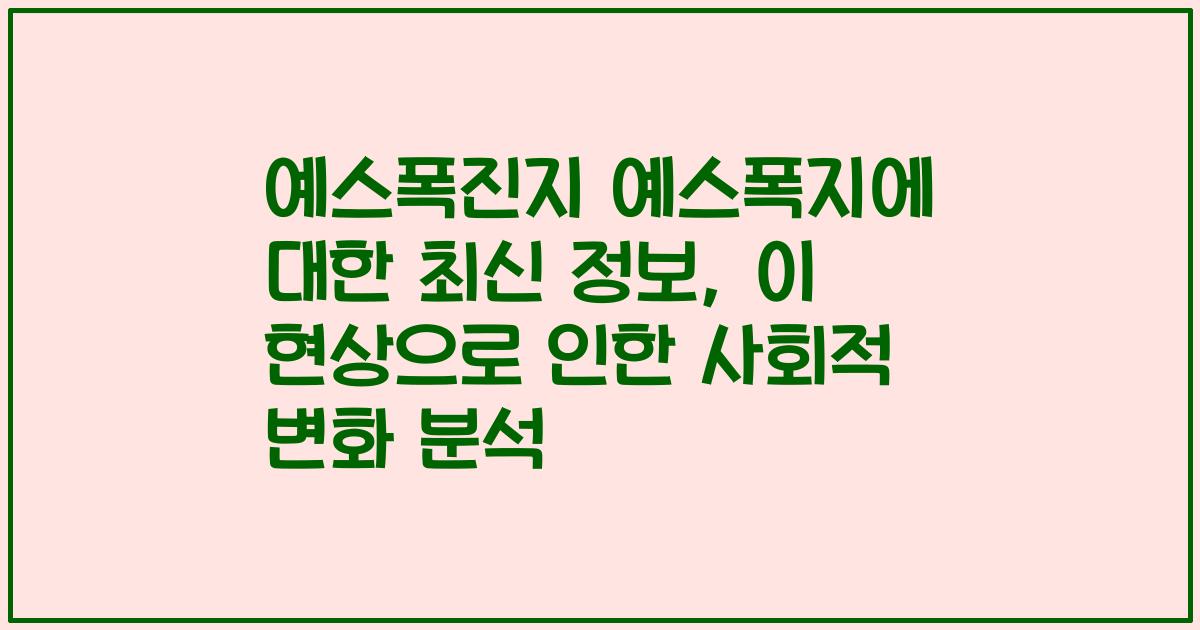예스폭진지 예스폭지에 대한 최신 정보, 이 현상으로 인한 사회적 변화 분석