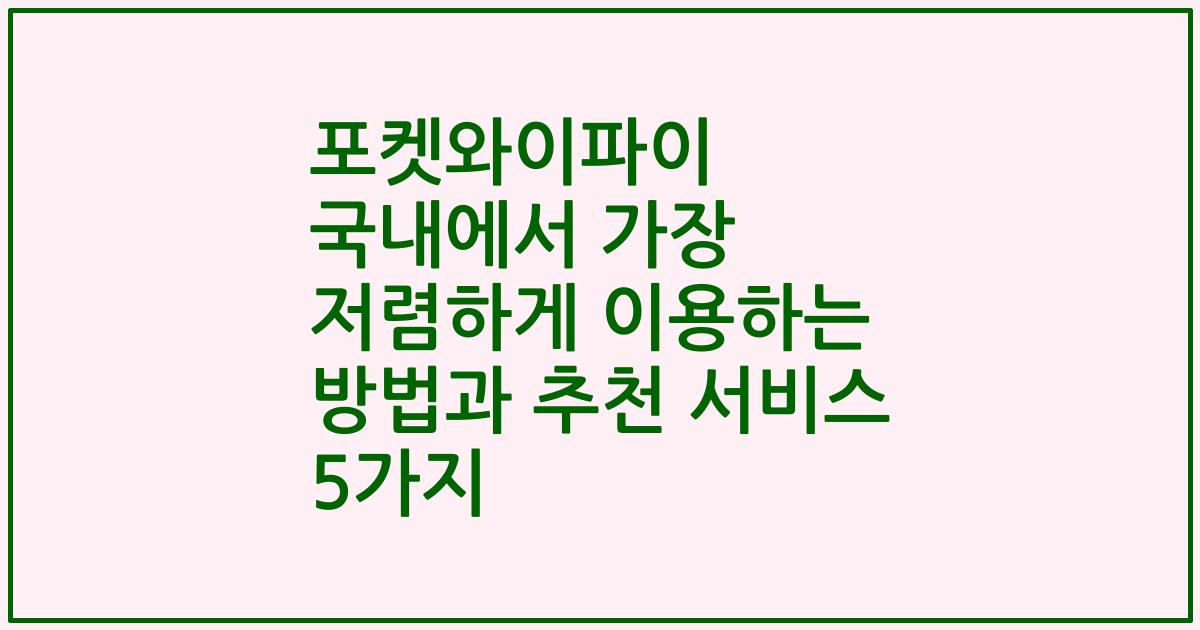 포켓와이파이 국내에서 가장 저렴하게 이용하는 방법과 추천 서비스 5가지