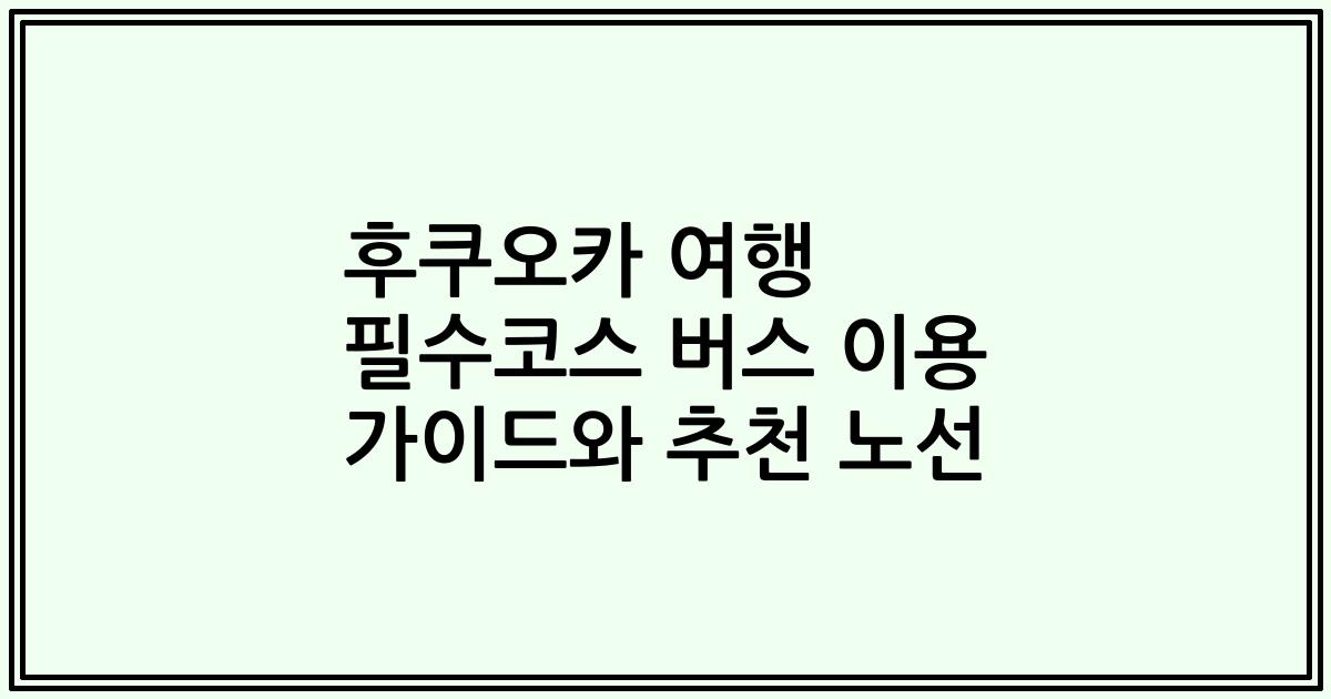 후쿠오카 여행 필수코스 버스 이용 가이드와 추천 노선
