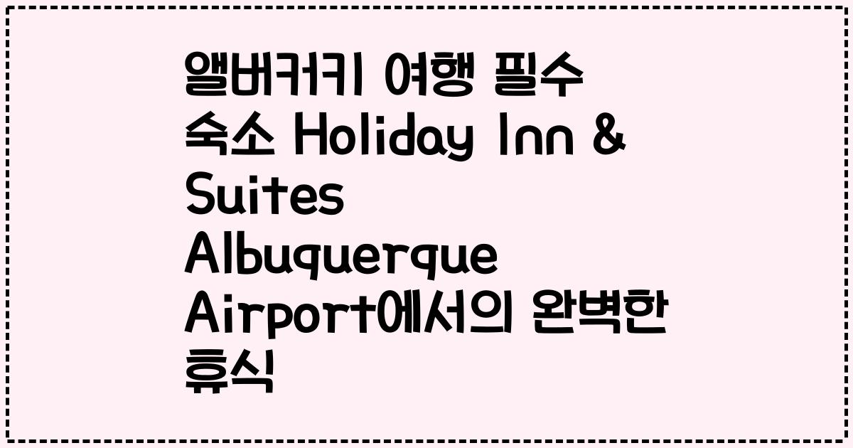 앨버커키 여행 필수 숙소 Holiday Inn & Suites Albuquerque Airport에서의 완벽한 휴식