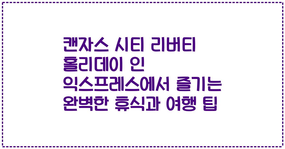 캔자스 시티 리버티 홀리데이 인 익스프레스에서 즐기는 완벽한 휴식과 여행 팁